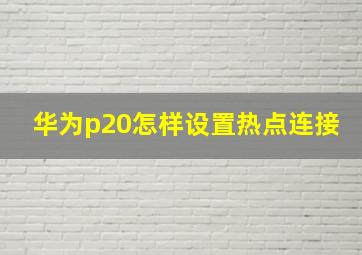 华为p20怎样设置热点连接