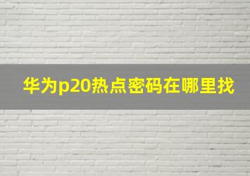 华为p20热点密码在哪里找