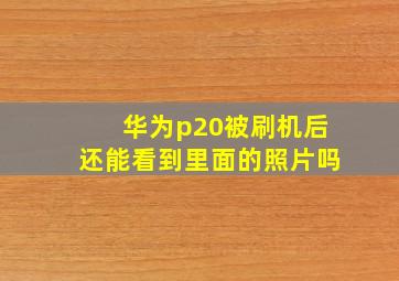 华为p20被刷机后还能看到里面的照片吗