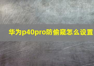 华为p40pro防偷窥怎么设置