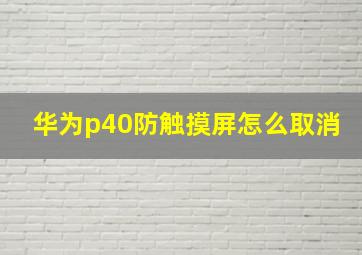 华为p40防触摸屏怎么取消