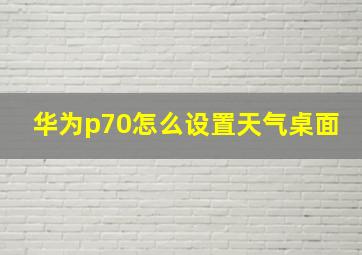 华为p70怎么设置天气桌面