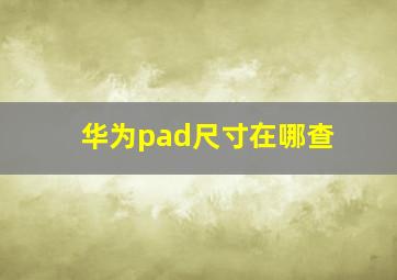 华为pad尺寸在哪查