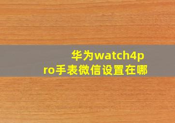 华为watch4pro手表微信设置在哪