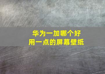 华为一加哪个好用一点的屏幕壁纸