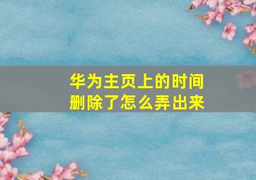 华为主页上的时间删除了怎么弄出来