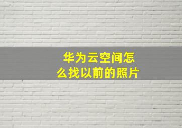 华为云空间怎么找以前的照片