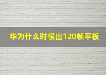 华为什么时候出120帧平板