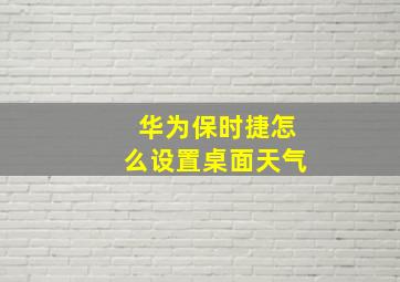 华为保时捷怎么设置桌面天气