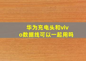 华为充电头和vivo数据线可以一起用吗