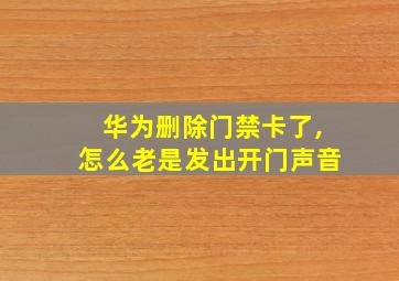 华为删除门禁卡了,怎么老是发出开门声音