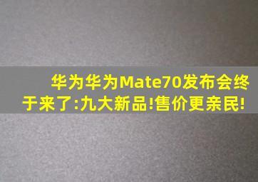 华为华为Mate70发布会终于来了:九大新品!售价更亲民!