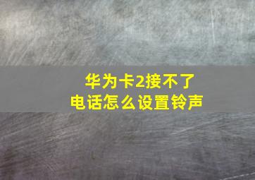 华为卡2接不了电话怎么设置铃声