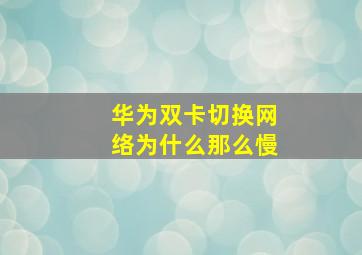 华为双卡切换网络为什么那么慢