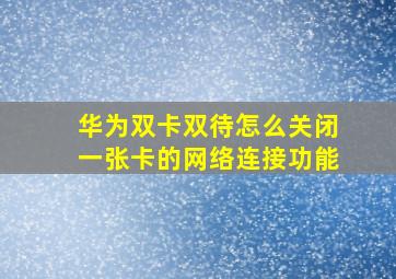 华为双卡双待怎么关闭一张卡的网络连接功能