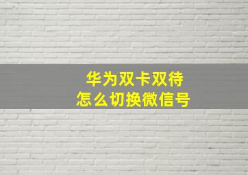 华为双卡双待怎么切换微信号