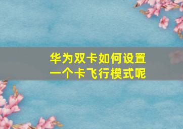 华为双卡如何设置一个卡飞行模式呢