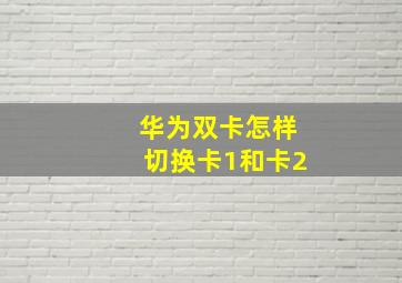 华为双卡怎样切换卡1和卡2