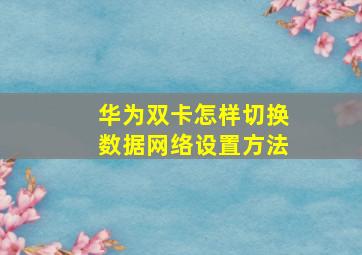 华为双卡怎样切换数据网络设置方法