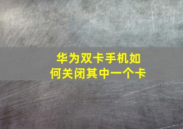 华为双卡手机如何关闭其中一个卡