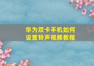 华为双卡手机如何设置铃声视频教程