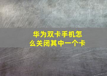 华为双卡手机怎么关闭其中一个卡