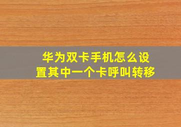 华为双卡手机怎么设置其中一个卡呼叫转移