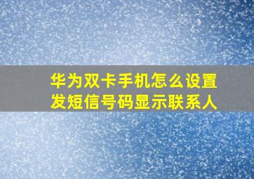 华为双卡手机怎么设置发短信号码显示联系人