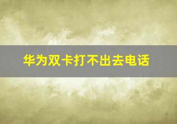 华为双卡打不出去电话