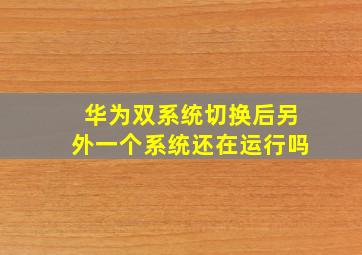 华为双系统切换后另外一个系统还在运行吗