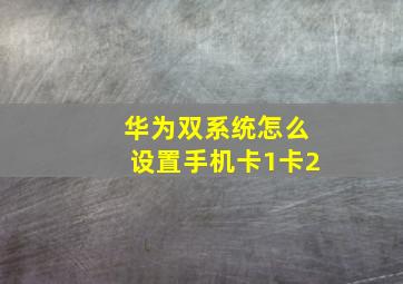 华为双系统怎么设置手机卡1卡2