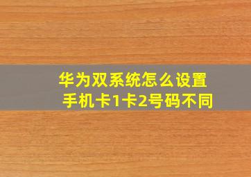 华为双系统怎么设置手机卡1卡2号码不同