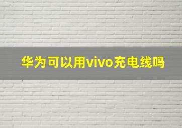 华为可以用vivo充电线吗