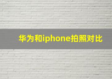 华为和iphone拍照对比