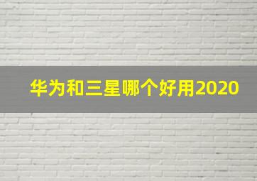 华为和三星哪个好用2020