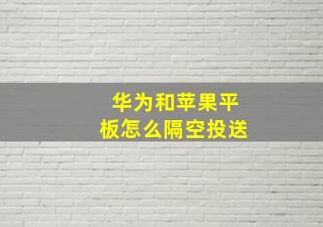 华为和苹果平板怎么隔空投送