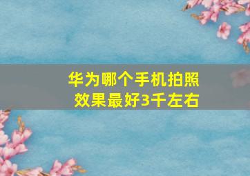 华为哪个手机拍照效果最好3千左右