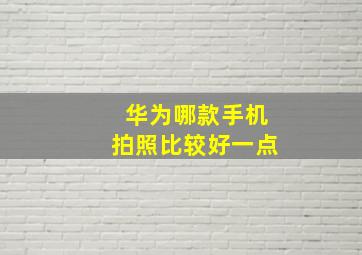 华为哪款手机拍照比较好一点