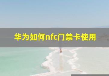 华为如何nfc门禁卡使用