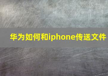 华为如何和iphone传送文件