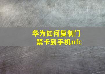 华为如何复制门禁卡到手机nfc