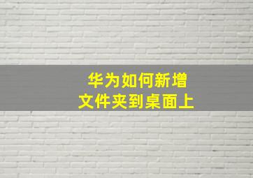 华为如何新增文件夹到桌面上