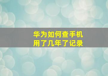 华为如何查手机用了几年了记录