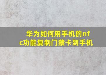 华为如何用手机的nfc功能复制门禁卡到手机