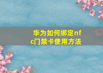 华为如何绑定nfc门禁卡使用方法