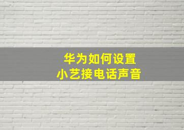 华为如何设置小艺接电话声音