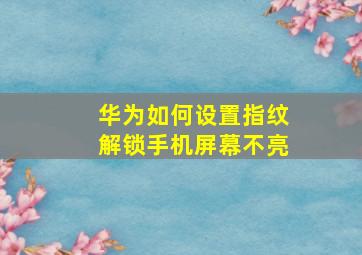 华为如何设置指纹解锁手机屏幕不亮