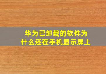 华为已卸载的软件为什么还在手机显示屏上