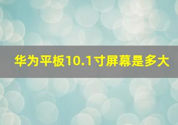 华为平板10.1寸屏幕是多大