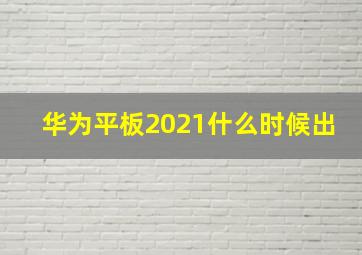 华为平板2021什么时候出